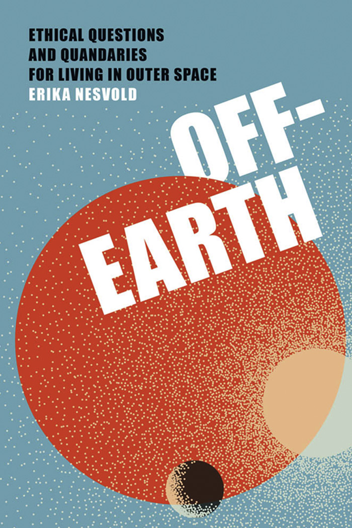 Off-Earth Off-Earth Ethical Questions and Quandaries for Living in Outer Space - photo 1