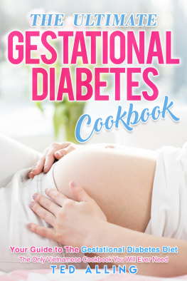 Ted Alling - The Ultimate Gestational Diabetes Cookbook: Your Guide to The Gestational Diabetes Diet--The Only Gestational Diabetes Meal Planner You Will Ever Need