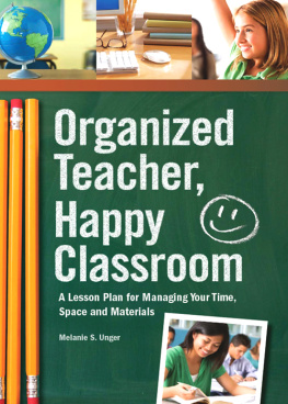 Melanie S. Unger Organized Teacher, Happy Classroom: A Lesson Plan for Managing Your Time, Space and Materials