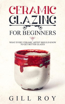 Gill Roy - Ceramic Glazing for Beginners: What Every Ceramic Artist Should Know to Get Better Glazes