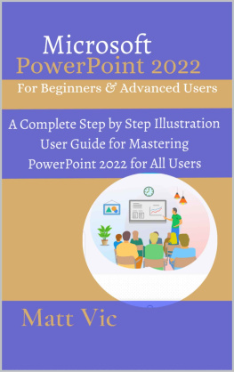 Matt Vic - Microsoft PowerPoint 2022 for Beginners & Advanced Users: A Complete Step by Step Illustration User Guide for Mastering PowerPoint 2022 for All Users