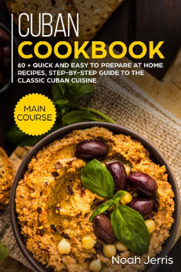 Noah Jerris - Cuban Cookbook: MAIN COURSE – 60 + Quick and easy to prepare at home recipes, step-by-step guide to the classic Cuban cuisine