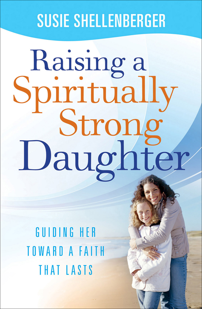 Raising a Spiritually Strong Daughter Copyright 2009 Susie Shellenberger Cover - photo 1