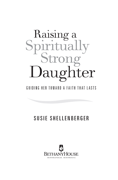 Raising a Spiritually Strong Daughter Copyright 2009 Susie Shellenberger Cover - photo 2