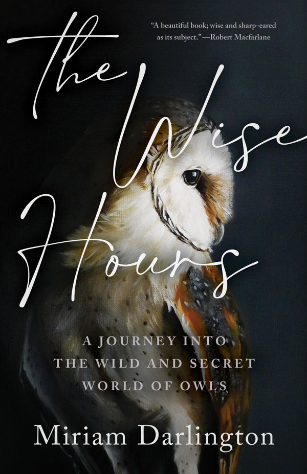 The Wise Hours A JOURNEY INTO THE WILD AND SECRET WORLD OF OWLS Miriam - photo 1