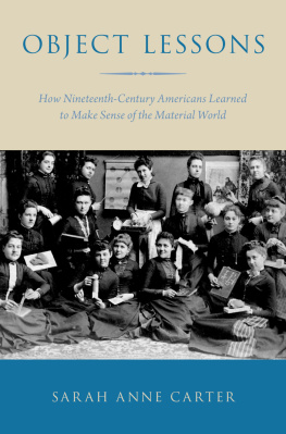 Sarah Anne Carter Object Lessons: How Nineteenth-Century Americans Learned to Make Sense of the Material World