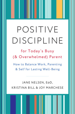 Jane Nelsen Ed.D. Positive Discipline for Todays Busy (and Overwhelmed) Parent: How to Balance Work, Parenting, and Self for Lasting Well-Being