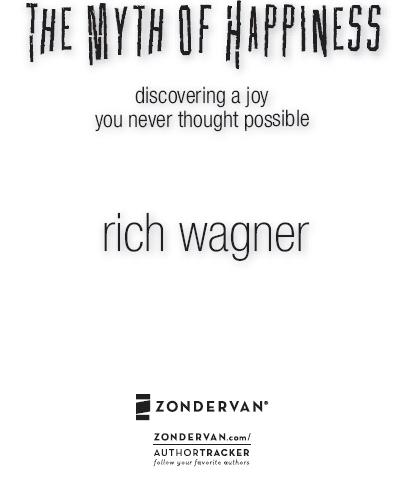 ZONDERVAN THE MYTH OF HAPPINESS Copyright 2007 by Rich Wagner All rights - photo 1