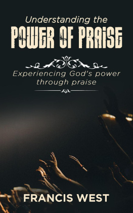 Francis West Understanding the Power of Praise: Experiencing Gods Power Through Praise