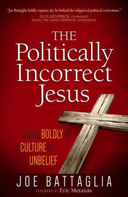 Joe Battaglia The Politically Incorrect Jesus: Living Boldly in a Culture of Unbelief