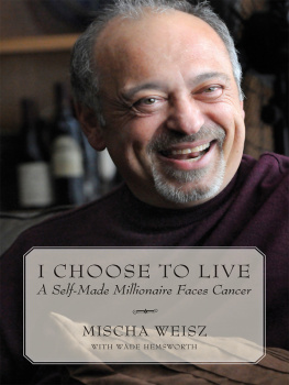 Mischa Weisz - I Choose To Live: A Self-Made Millionaire Faces Cancer