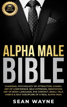 Sean Wayne Alpha Male Bible: Charisma, Psychology of Attraction, Charm. Art of Confidence, Self-Hypnosis, Meditation. Art of Body Language, Eye Contact, Small Talk. Habits & Self-Discipline of a Real Alpha Man.