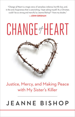 Jeanne Bishop Change of Heart: Justice, Mercy, and Making Peace with My Sisters Killer