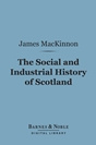 James MacKinnon - The Social and Industrial History of Scotland: From the Union to the Present Time