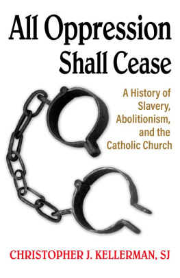 Christopher J. Kellerman All Oppression Shall Cease: A History of Slavery, Abolitionism, and the Catholic Church