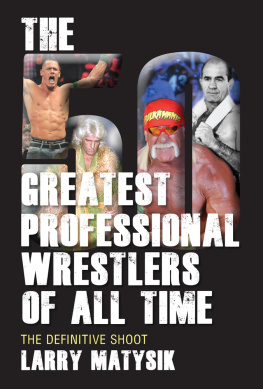 Larry Matysik - The 50 Greatest Professional Wrestlers of All Time: The Definitive Shoot