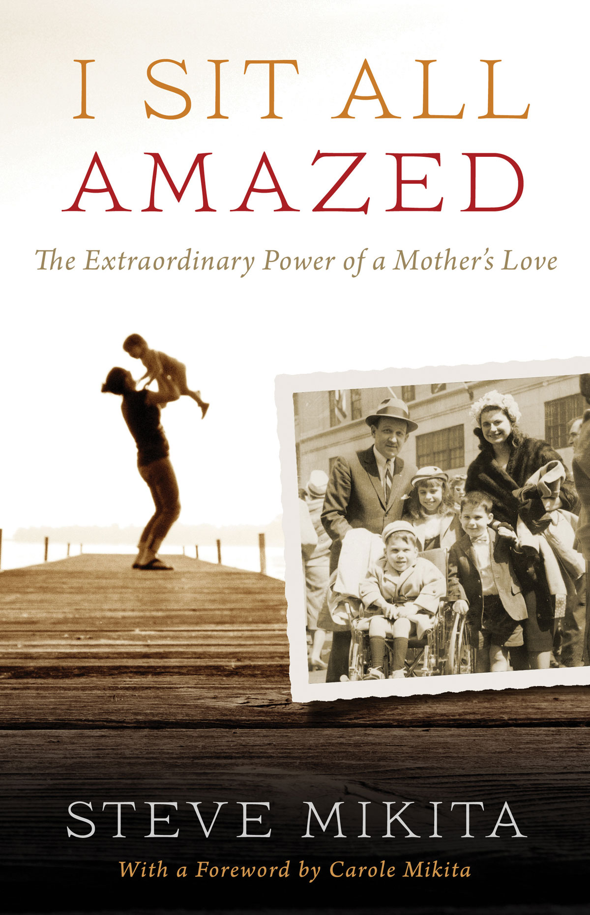 I Sit All Amazed The Extraordinary Power of a Mothers Love Steve Mikita - photo 1