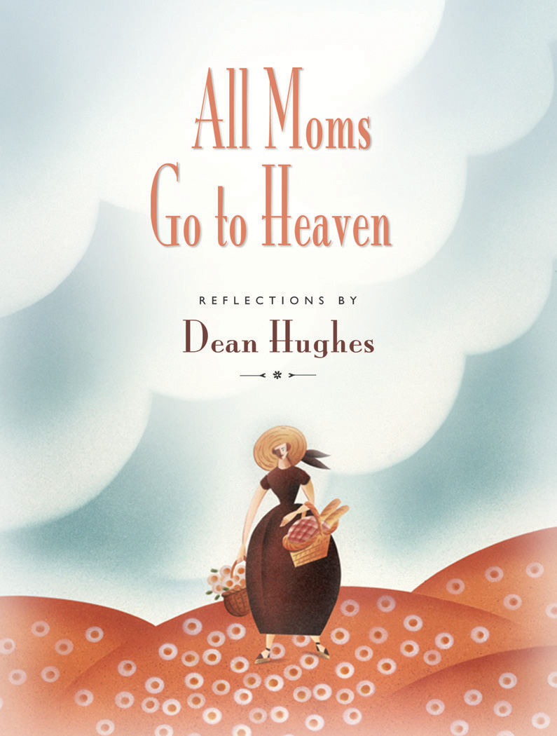 All Moms Go to Heaven Dean Hughes 2005 Dean T Hughes All rights reserved - photo 1