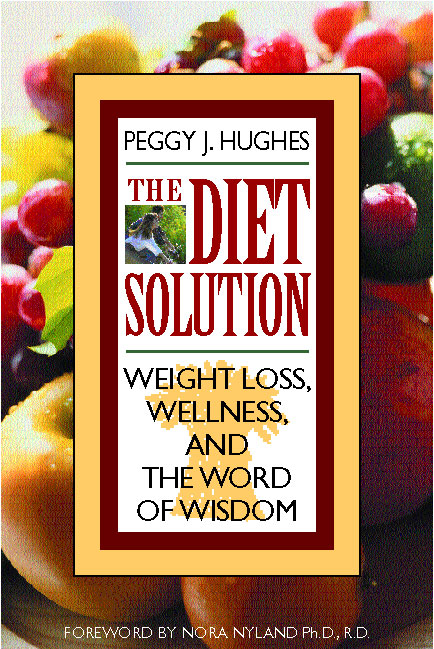 The Diet Solution Weight Loss Wellness and the Word of Wisdom Peggy J Hughes - photo 1