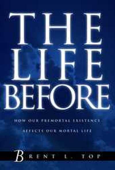 The Life Before How Our Premortal Existence Affects Our Mortal Life Brent L - photo 1