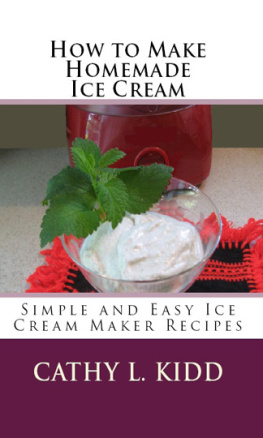 Cathy L. Kidd How to Make Homemade Ice Cream: Simple and Easy Ice Cream Maker Recipes