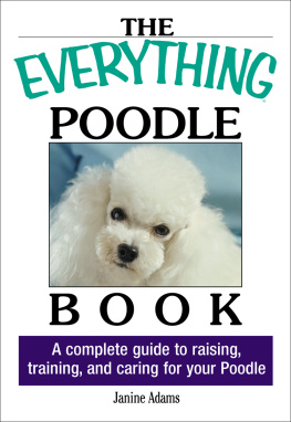 Janine Adams The Everything Poodle Book: A complete guide to raising, training, and caring for your poodle