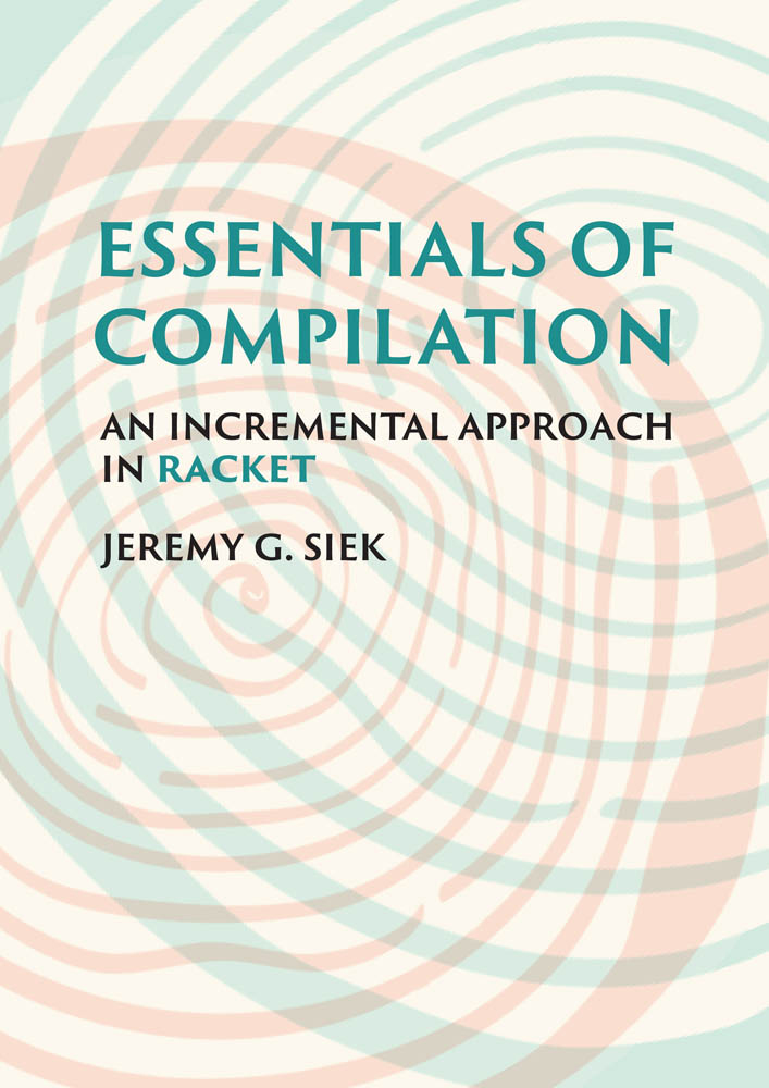 Essentials of Compilation An Incremental Approach in Racket Jeremy G Siek - photo 1