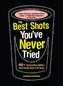 Andrew Bohrer - The Best Shots Youve Never Tried: 100+ Intoxicating Oddities Youll Actually Want to Put Down