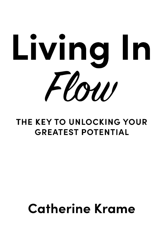 Living In Flow The Key to Unlocking Your Greatest Potential Copyright 2019 by - photo 1