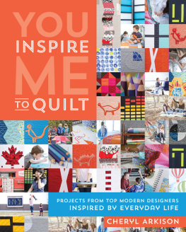 Cheryl Arkison - You Inspire Me to Quilt: Projects from Top Modern Designers Inspired by Everyday Life