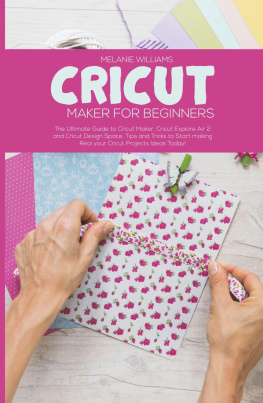 Melanie Williams - Cricut Maker for Beginners: The Ultimate Guide to Cricut Maker, Cricut Exploire Air 2 and Cricut Design Space. Tips and Tricks to Start Making Real Your Cricut Projects Ideas Today!