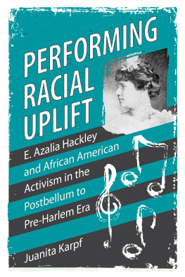 Juanita Karpf Performing Racial Uplift: E. Azalia Hackley and African American Activism in the Postbellum to Pre-Harlem Era