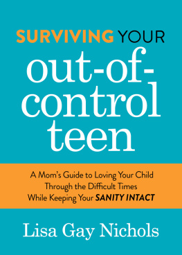 Lisa Gay Nichols Surviving Your Out-of-Control Teen: A Moms Guide to Loving Your Child Through the Difficult Times While Keeping Your Sanity Intact