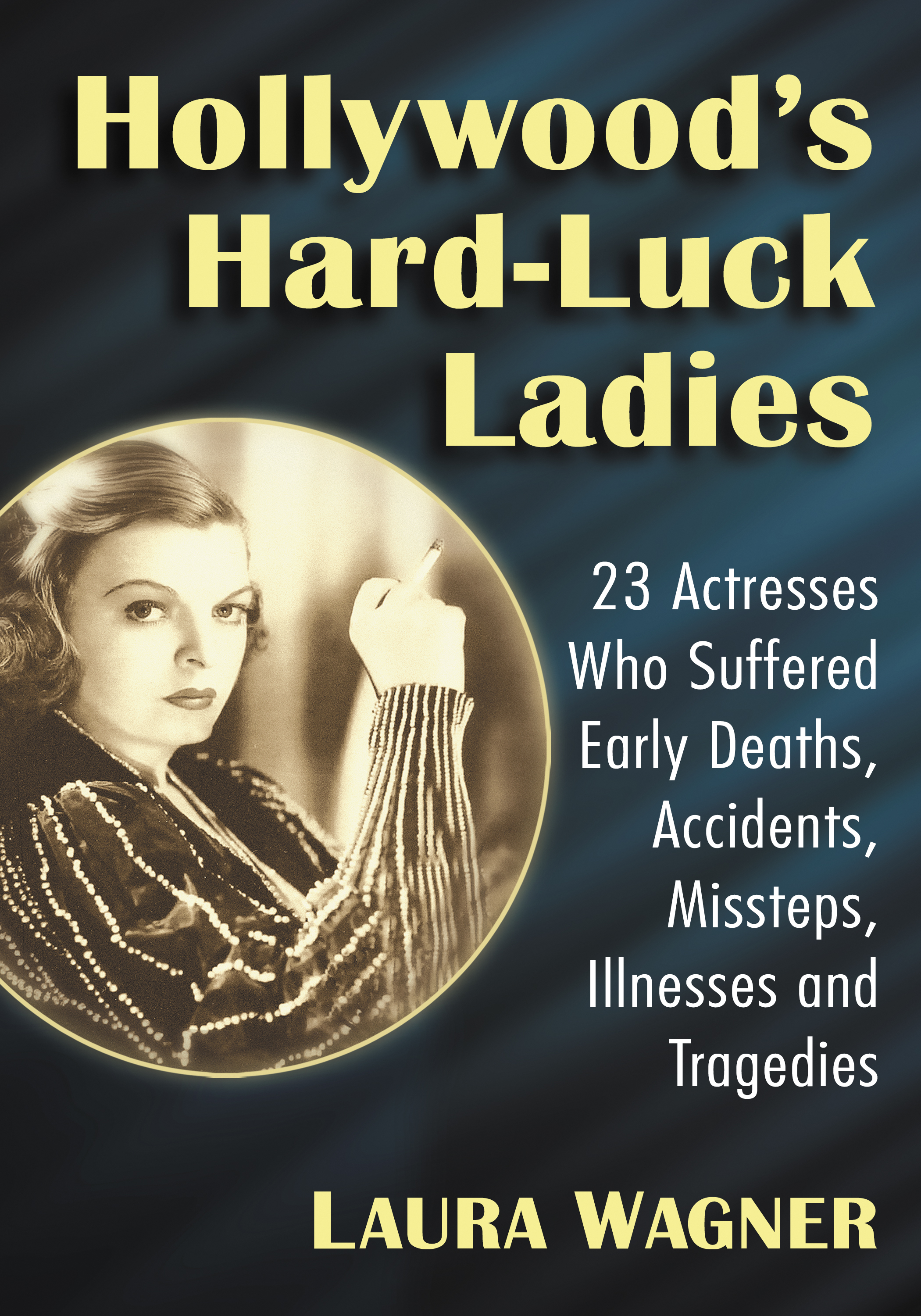 Hollywoods Hard-Luck Ladies Also by Laura Wagner Anne Francis The Life and - photo 1