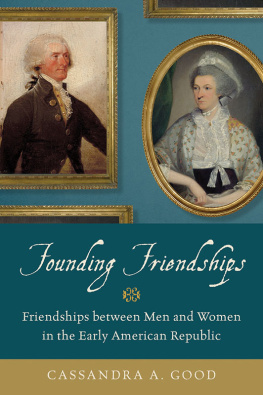 Cassandra A. Good Founding Friendships: Friendships Between Men and Women in the Early American Republic