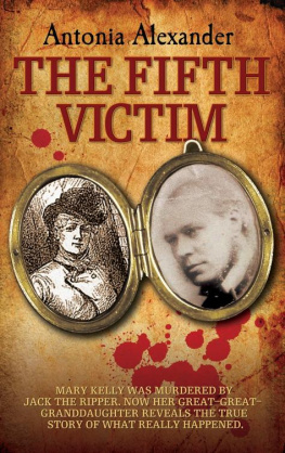 Antonia Alexander - The Fifth Victim--Mary Kelly was murdered by Jack the Ripper now her Great-Great-Grandaughter reveals the true story of what really happened