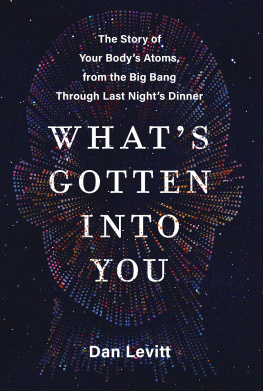 Dan Levitt Whats Gotten Into You: The Story Of Your Bodys Atoms, From The Big Bang Through Last Nights Dinner