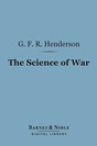 G. F. R. Henderson - The Science of War: A Collection of Essays and Lectures 1891-1903