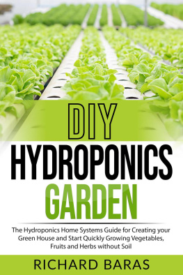 Richard Baras - DIY Hydroponics Garden: The Hydroponics Home Systems Guide for Creating your Green House and Start Quickly Growing Vegetables, Fruits and Herbs without Soil