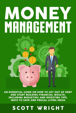 Scott Wright - Money Management: An Essential Guide on How to Get out of Debt and Start Building Financial Wealth, Including Budgeting and Investing Tips, Ways to Save and Frugal Living Ideas