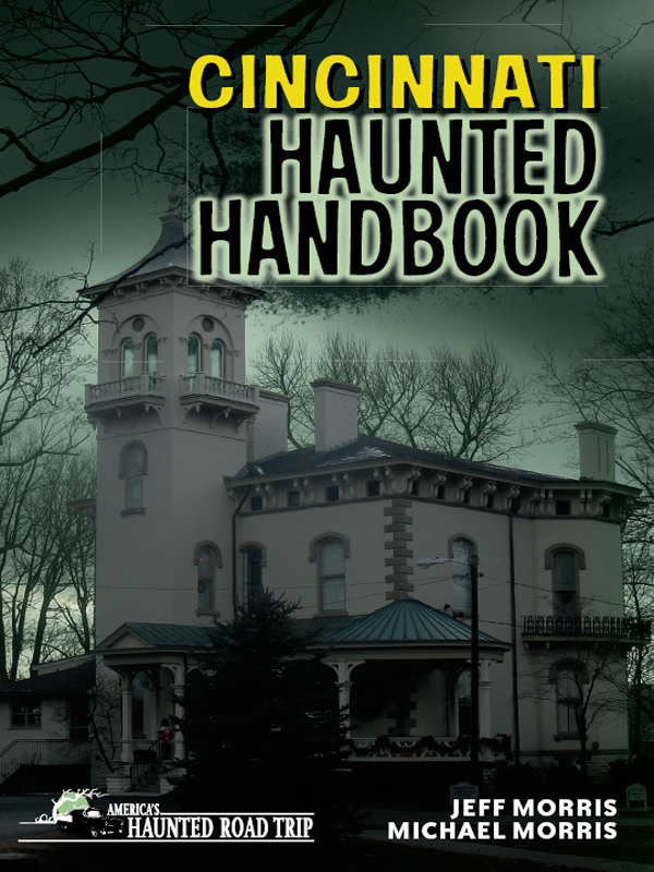 Cincinnati Haunted Handbook COPYRIGHT 2010 by Jeff Morris and Michael Morris - photo 1