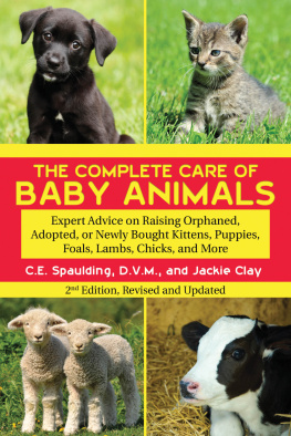 C. E. Spaulding D. V. M - The Complete Care of Baby Animals: Expert Advice on Raising Orphaned, Adopted, or Newly Bought Kittens, Puppies, Foals, Lambs, Chicks, and More