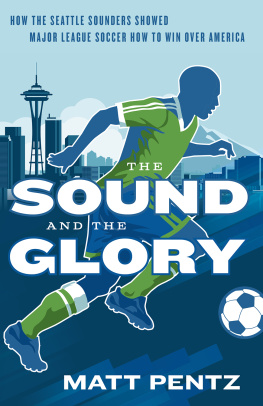 Matt Pentz - The Sound and the Glory: How the Seattle Sounders Showed Major League Soccer How to Win Over America