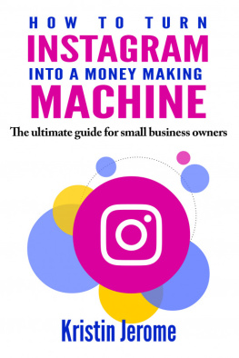 Kristin Jerome - How to Turn Instagram Into a Money Making Machine: The Ultimate Guide For Small Business Owners