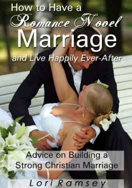 Lori Ramsey - How to Have a Romance Novel Marriage and Live Happily Ever-After: Advice on Building a Strong Christian Marriage