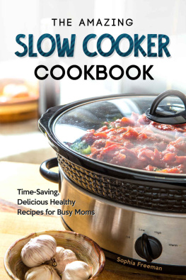 Sophia Freeman - The Amazing Slow Cooker Cookbook: Time-Saving, Delicious Healthy Recipes for Busy Moms