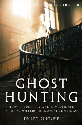 Leo Ruickbie A Brief Guide to Ghost Hunting: How to Investigate Paranormal Activity from Spirits and Hauntings to Poltergeists