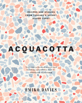 Emiko Davies - Acquacotta: Recipes and Stories from Tuscanys Secret Silver Coast
