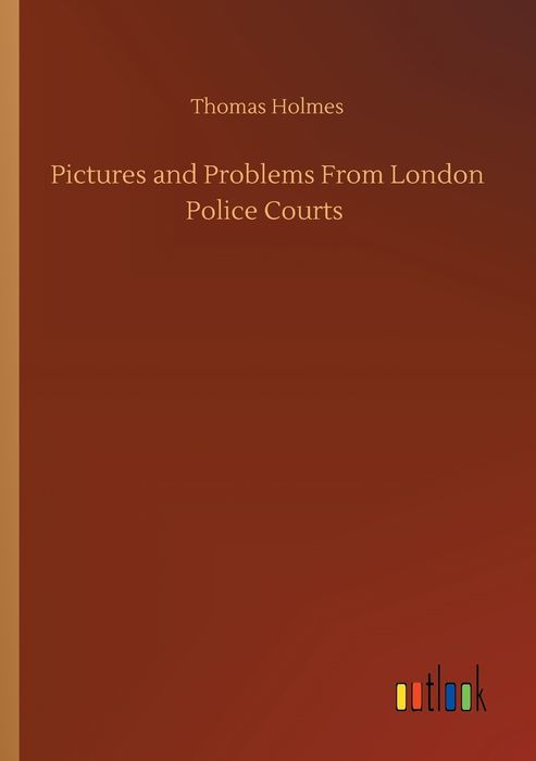 PICTURES AND PROBLEMS FROM LONDON POLICE COURTS BY THOMAS HOLMES POPULAR - photo 1