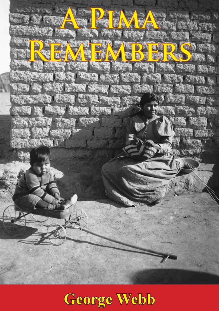 A PIMA REMEMBERS by GEORGE WEBB TABLE OF CONTENTS Contents TABLE OF - photo 1